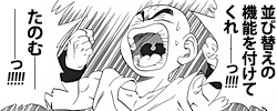 「並替えの機能を付けてくれーーっ！！！！　たのむーーーーーっ！！！！！！」
