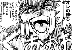 「オレの勝ちダ―――！！　どーだ、見たかあ！！　オレはコレを待っていたのだ――――全てはオレの計画どーり！！　うわ――っははは！！」